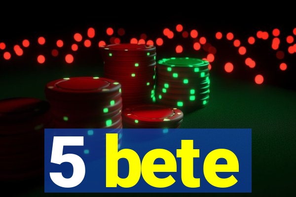5 bete